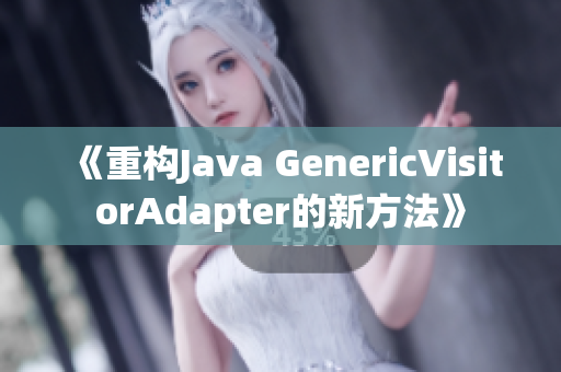 《重构Java GenericVisitorAdapter的新方法》