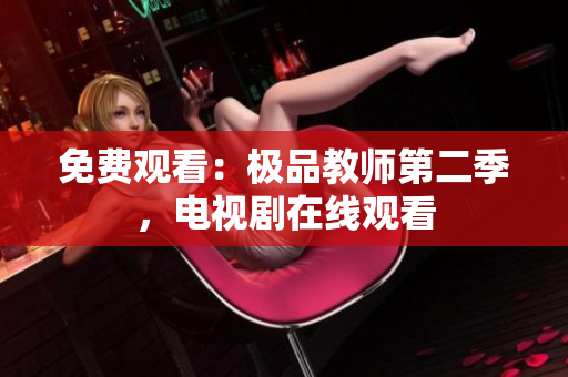 免费观看：极品教师第二季，电视剧在线观看