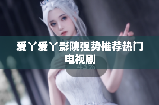 爱丫爱丫影院强势推荐热门电视剧
