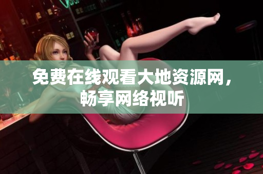 免费在线观看大地资源网，畅享网络视听