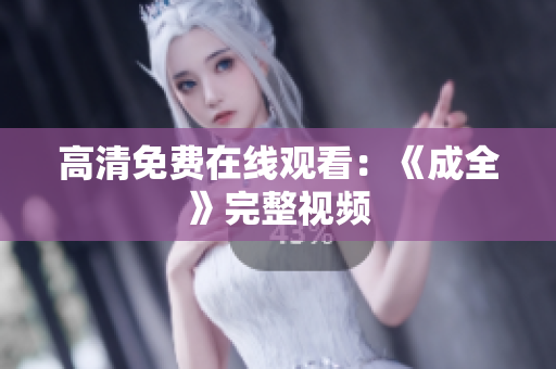 高清免费在线观看：《成全》完整视频