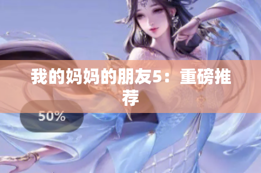我的妈妈的朋友5：重磅推荐