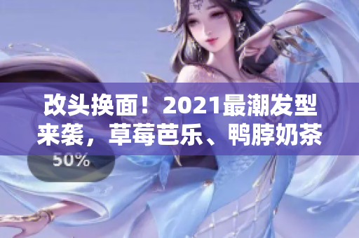 改头换面！2021最潮发型来袭，草莓芭乐、鸭脖奶茶轮番上阵！