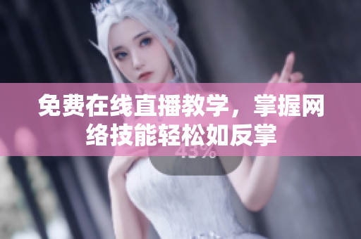 免费在线直播教学，掌握网络技能轻松如反掌