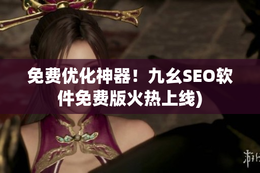 免费优化神器！九幺SEO软件免费版火热上线)