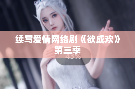 续写爱情网络剧《欲成欢》第三季