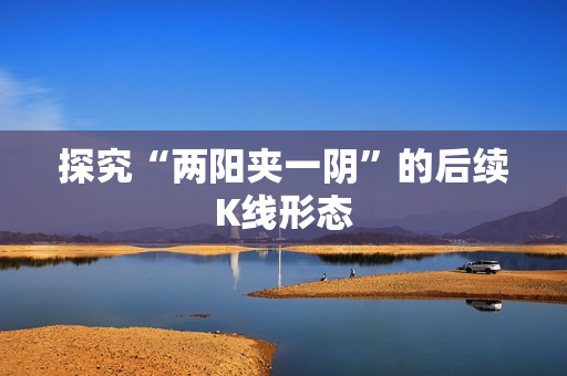 探究“两阳夹一阴”的后续K线形态