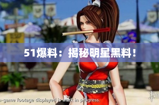 51爆料：揭秘明星黑料！