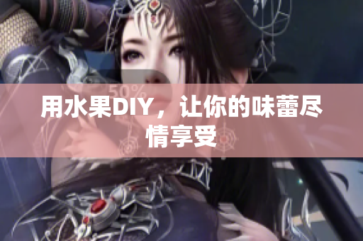 用水果DIY，让你的味蕾尽情享受