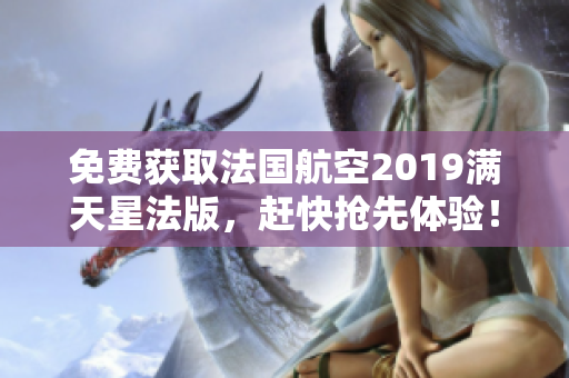 免费获取法国航空2019满天星法版，赶快抢先体验！