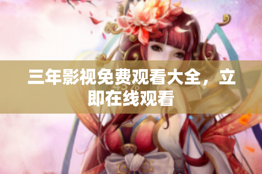 三年影视免费观看大全，立即在线观看