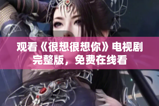 观看《很想很想你》电视剧完整版，免费在线看