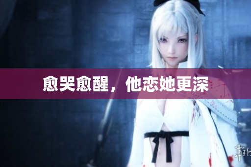 愈哭愈醒，他恋她更深