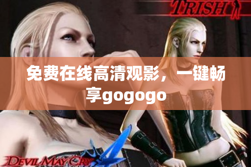 免费在线高清观影，一键畅享gogogo