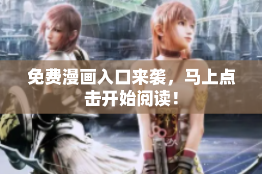 免费漫画入口来袭，马上点击开始阅读！