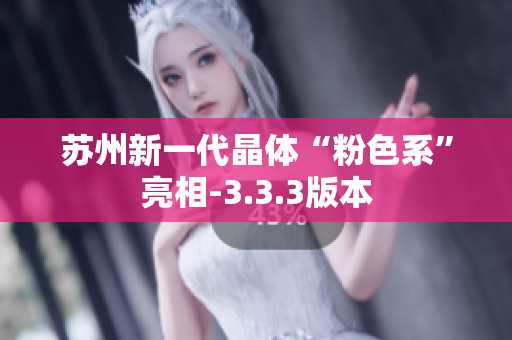 苏州新一代晶体“粉色系”亮相-3.3.3版本