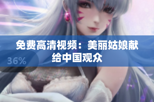 免费高清视频：美丽姑娘献给中国观众