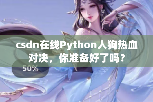 csdn在线Python人狗热血对决，你准备好了吗？