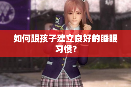 如何跟孩子建立良好的睡眠习惯？