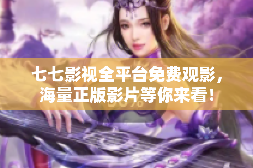 七七影视全平台免费观影，海量正版影片等你来看！