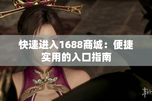 快速进入1688商城：便捷实用的入口指南