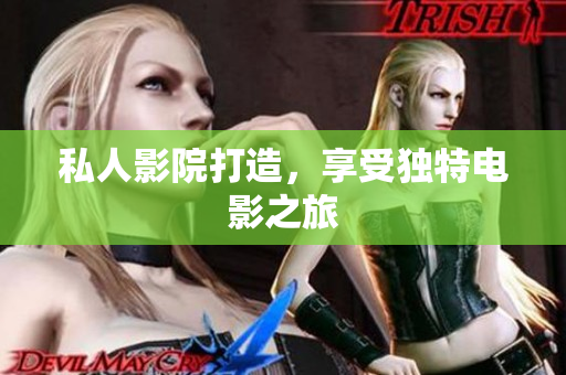 私人影院打造，享受独特电影之旅