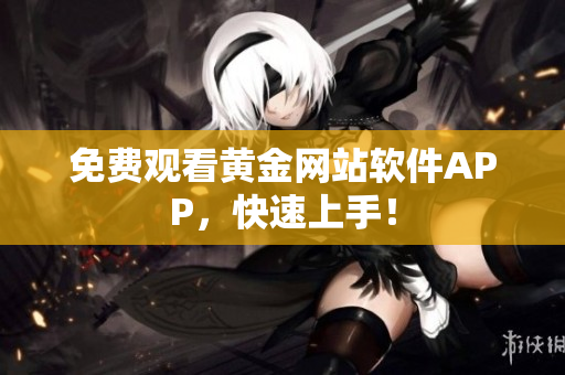 免费观看黄金网站软件APP，快速上手！