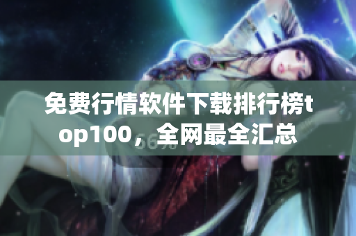 免费行情软件下载排行榜top100，全网最全汇总