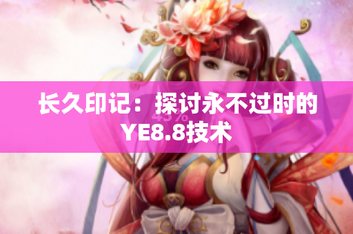 长久印记：探讨永不过时的YE8.8技术