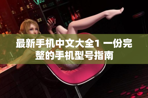 最新手机中文大全1 一份完整的手机型号指南