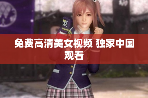 免费高清美女视频 独家中国观看