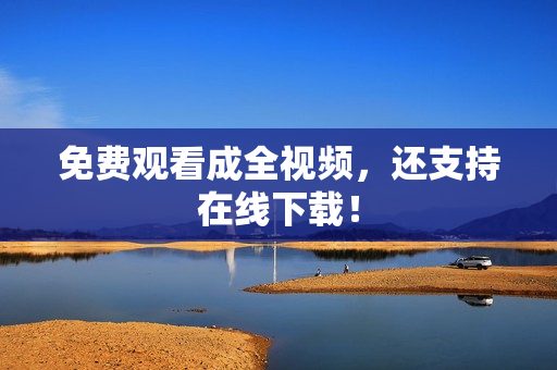 免费观看成全视频，还支持在线下载！