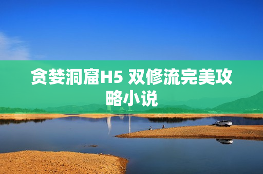 贪婪洞窟H5 双修流完美攻略小说