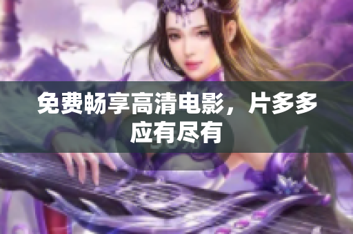 免费畅享高清电影，片多多应有尽有