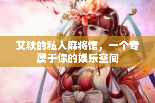 艾秋的私人麻将馆，一个专属于你的娱乐空间