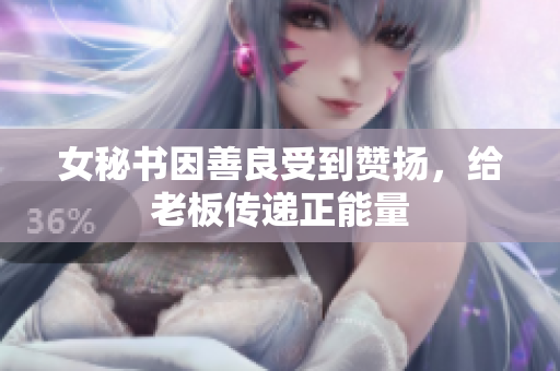 女秘书因善良受到赞扬，给老板传递正能量