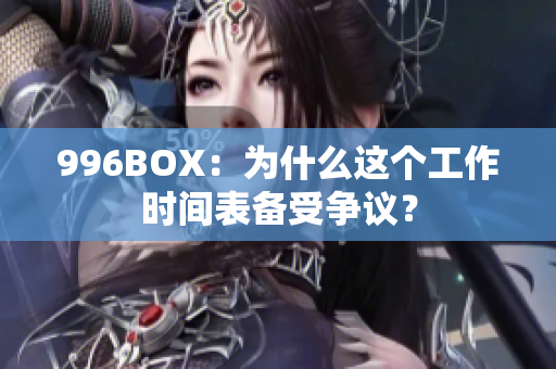 996BOX：为什么这个工作时间表备受争议？