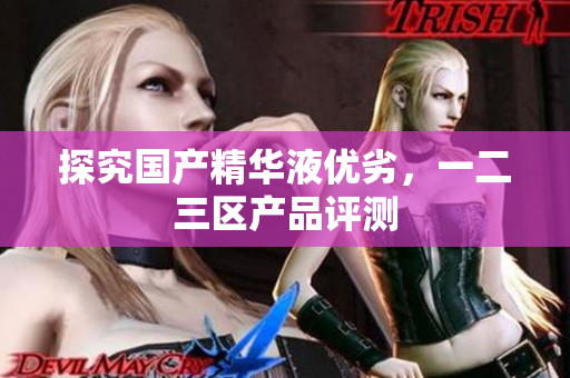 探究国产精华液优劣，一二三区产品评测