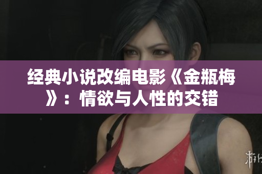 经典小说改编电影《金瓶梅》：情欲与人性的交错