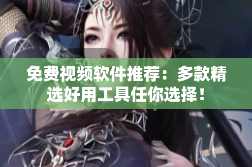 免费视频软件推荐：多款精选好用工具任你选择！
