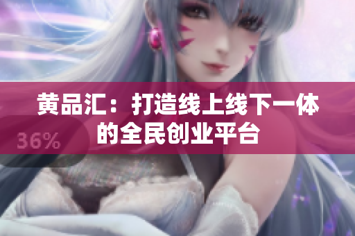 黄品汇：打造线上线下一体的全民创业平台