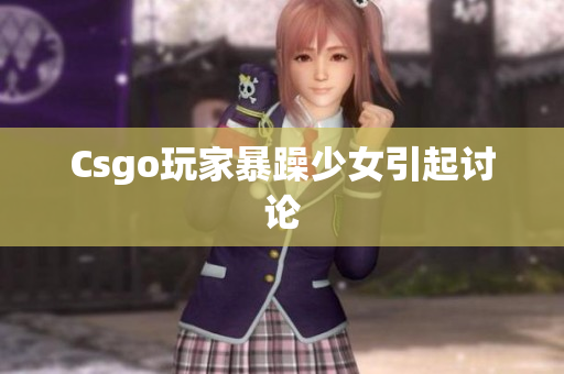 Csgo玩家暴躁少女引起讨论