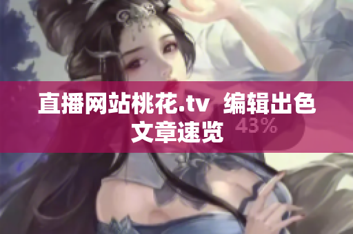 直播网站桃花.tv  编辑出色文章速览