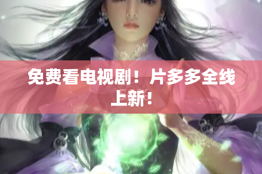 免费看电视剧！片多多全线上新！