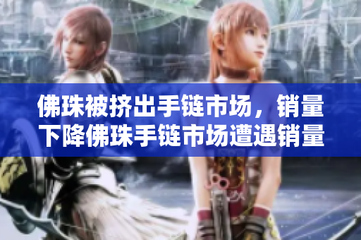 佛珠被挤出手链市场，销量下降佛珠手链市场遭遇销量滑坡