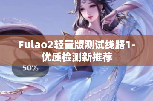 Fulao2轻量版测试线路1-优质检测新推荐