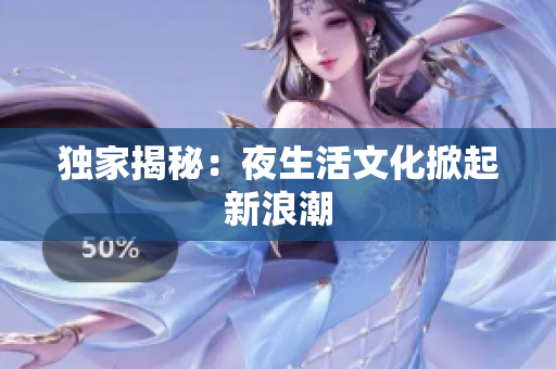 独家揭秘：夜生活文化掀起新浪潮