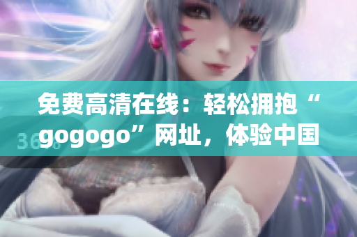 免费高清在线：轻松拥抱“gogogo”网址，体验中国经典！