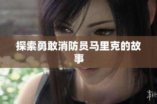 探索勇敢消防员马里克的故事