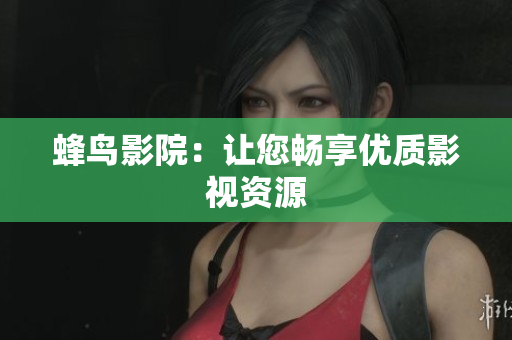 蜂鸟影院：让您畅享优质影视资源